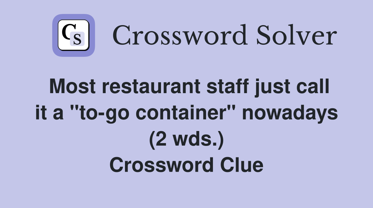 Most restaurant staff just call it a "to-go container" nowadays (2 wds.) Crossword Clue