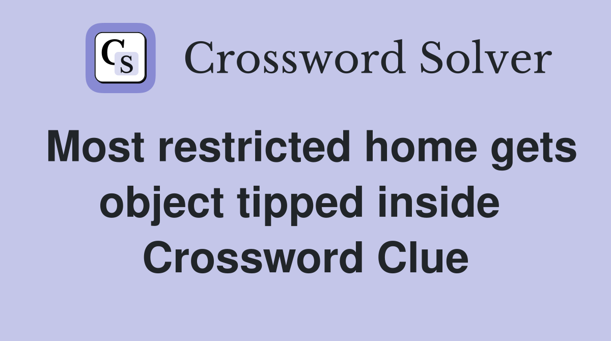 Most restricted home gets object tipped inside  Crossword Clue