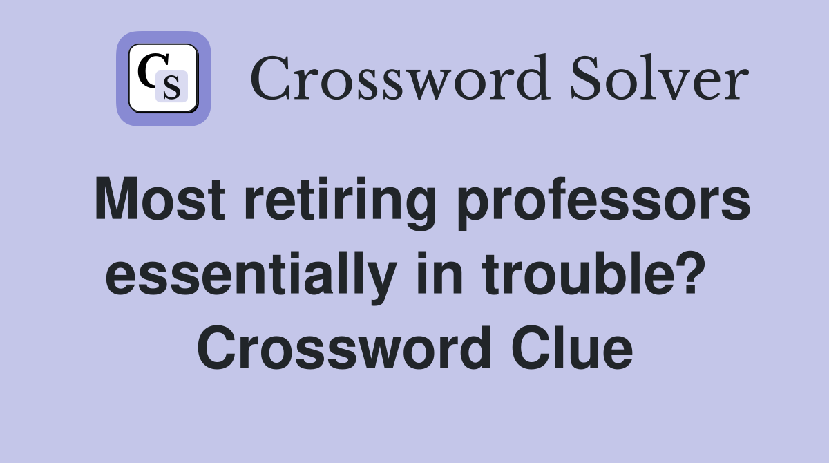 Most retiring professors essentially in trouble?  Crossword Clue