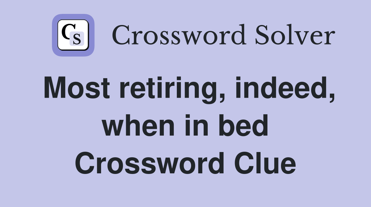 Most retiring, indeed, when in bed Crossword Clue