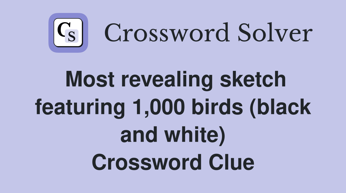 Most revealing sketch featuring 1,000 birds (black and white) Crossword Clue