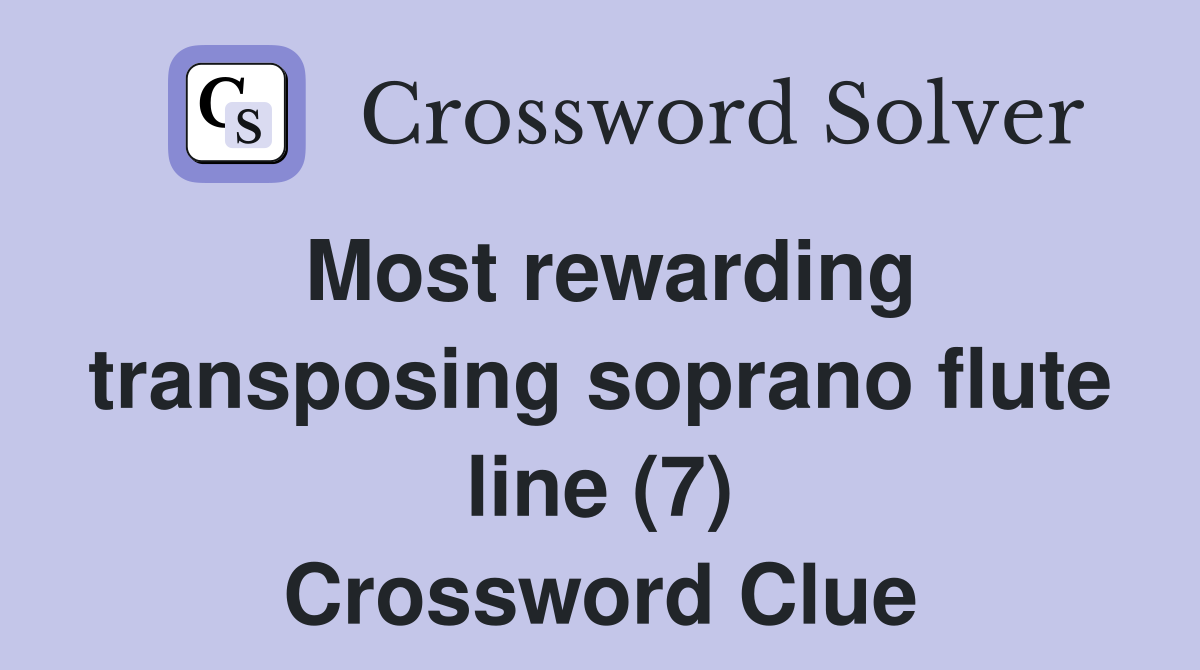 Most rewarding transposing soprano flute line (7) Crossword Clue