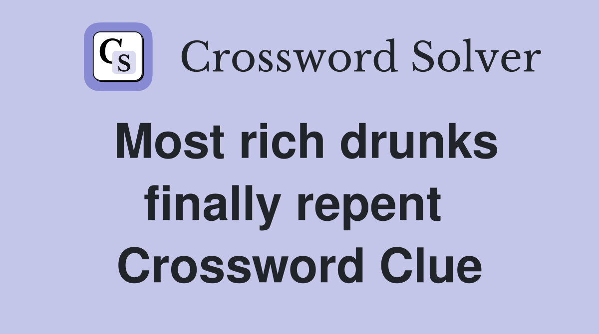 Most rich drunks finally repent  Crossword Clue