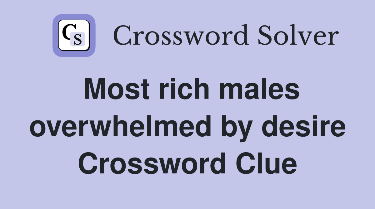 Most rich males overwhelmed by desire Crossword Clue