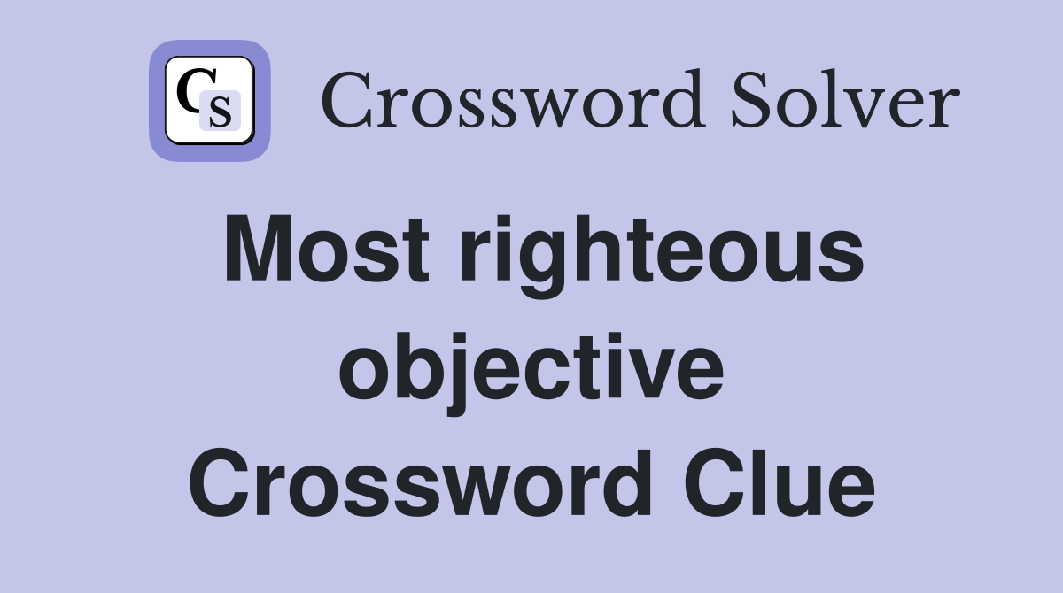 Most righteous objective Crossword Clue