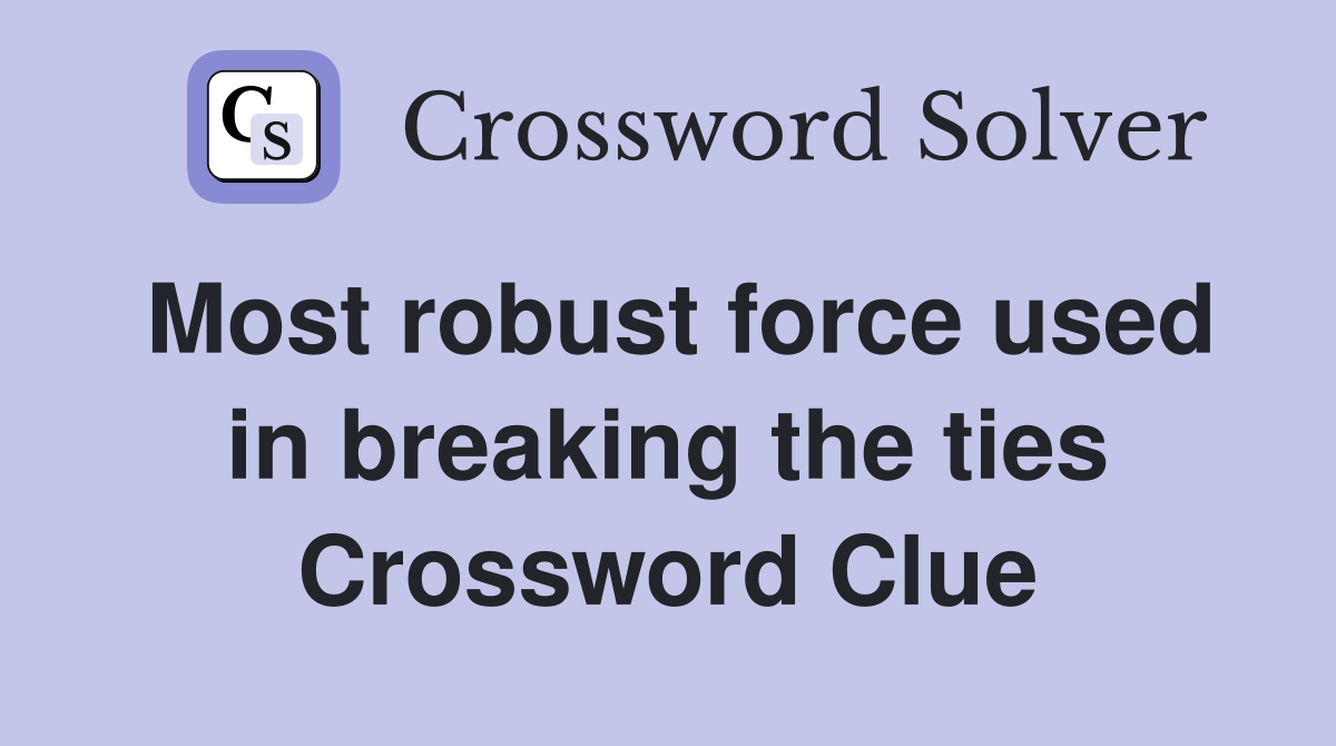 Most robust force used in breaking the ties Crossword Clue