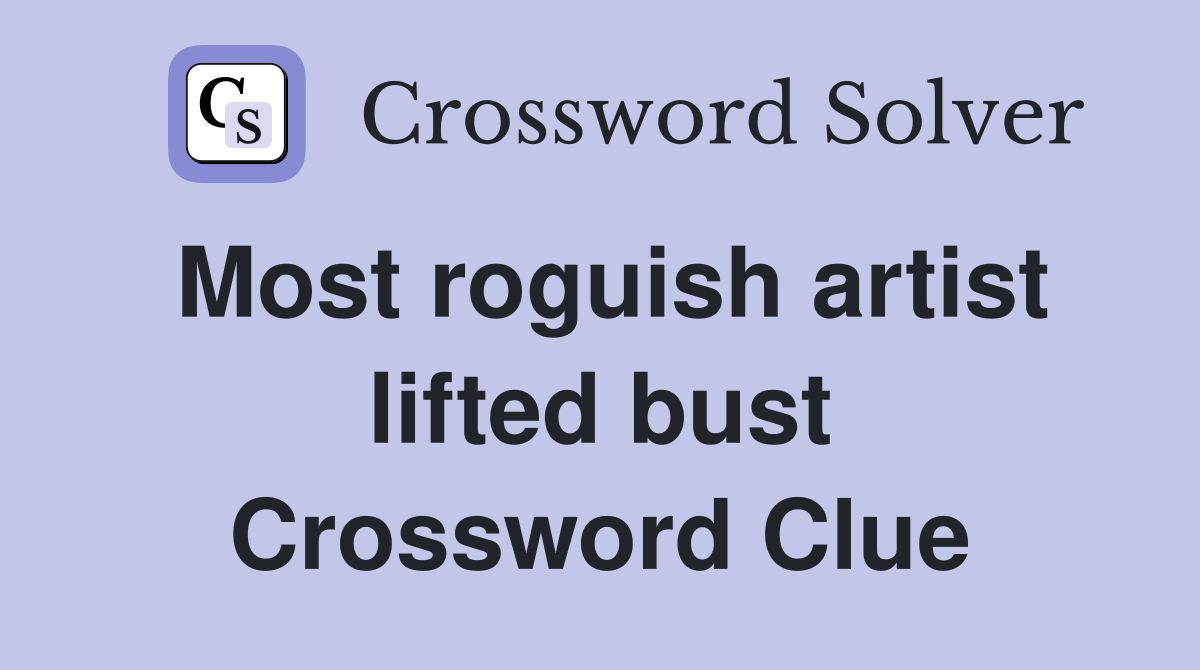 Most roguish artist lifted bust Crossword Clue