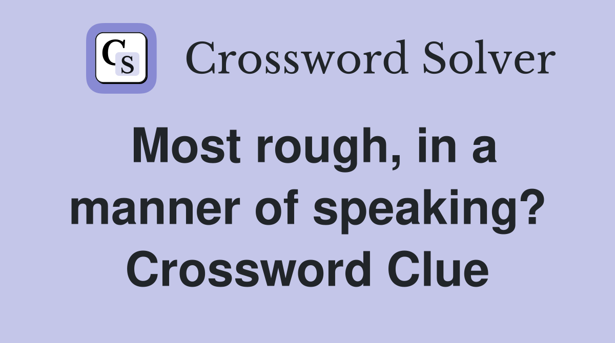 Most rough, in a manner of speaking? Crossword Clue