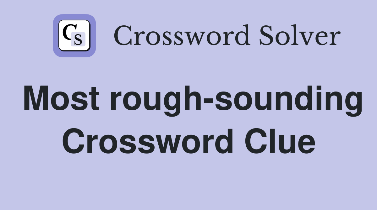 Most rough-sounding Crossword Clue