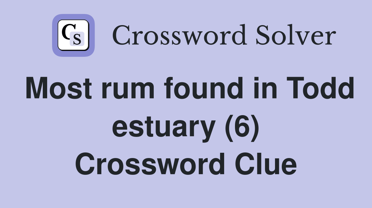 Most rum found in Todd estuary (6) Crossword Clue