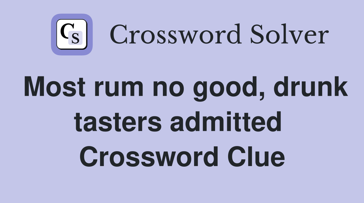 Most rum no good, drunk tasters admitted  Crossword Clue