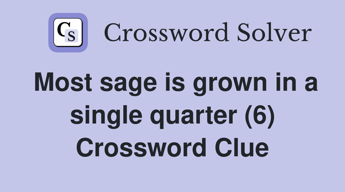 Most sage is grown in a single quarter (6) Crossword Clue
