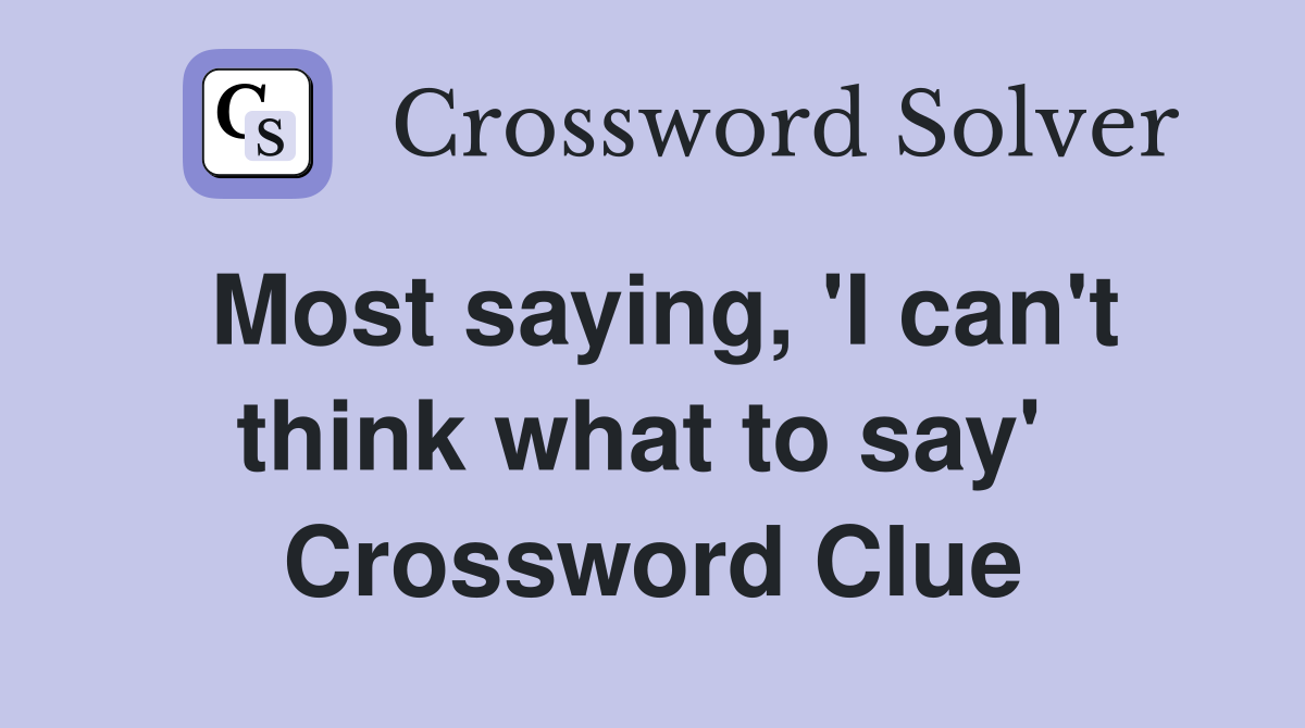 Most saying, 'I can't think what to say'  Crossword Clue