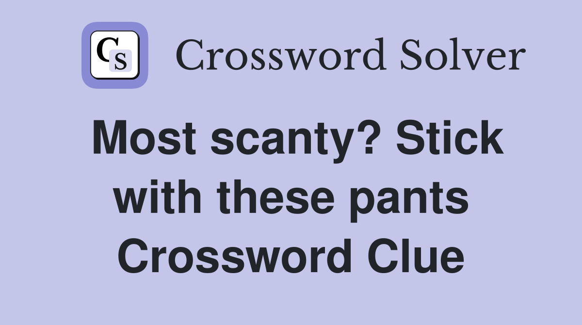 Most scanty? Stick with these pants Crossword Clue