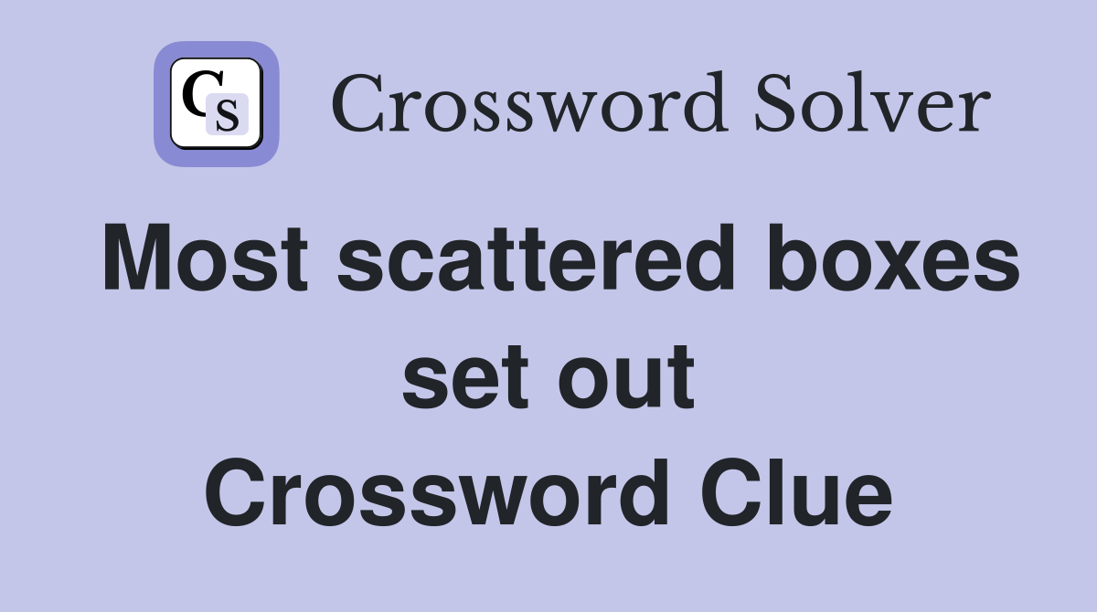 Most scattered boxes set out Crossword Clue