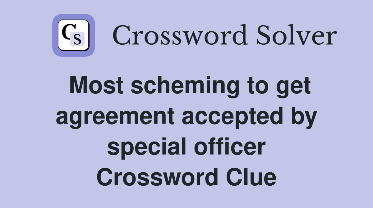 Most scheming to get agreement accepted by special officer Crossword Clue