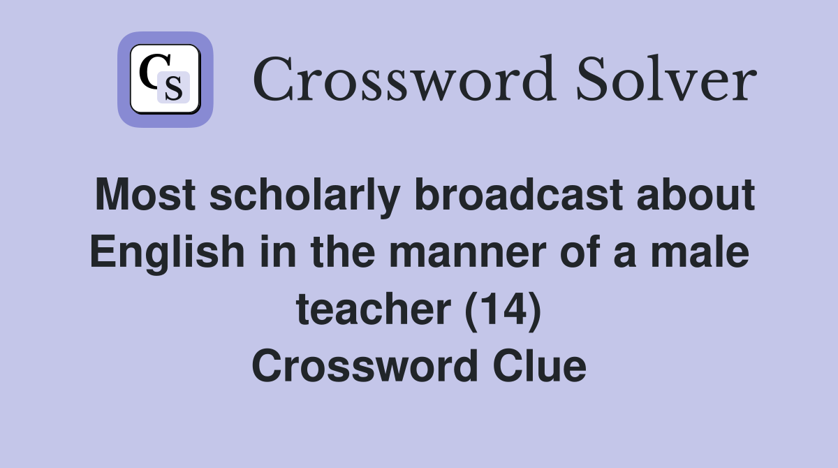 Most scholarly broadcast about English in the manner of a male teacher (14) Crossword Clue