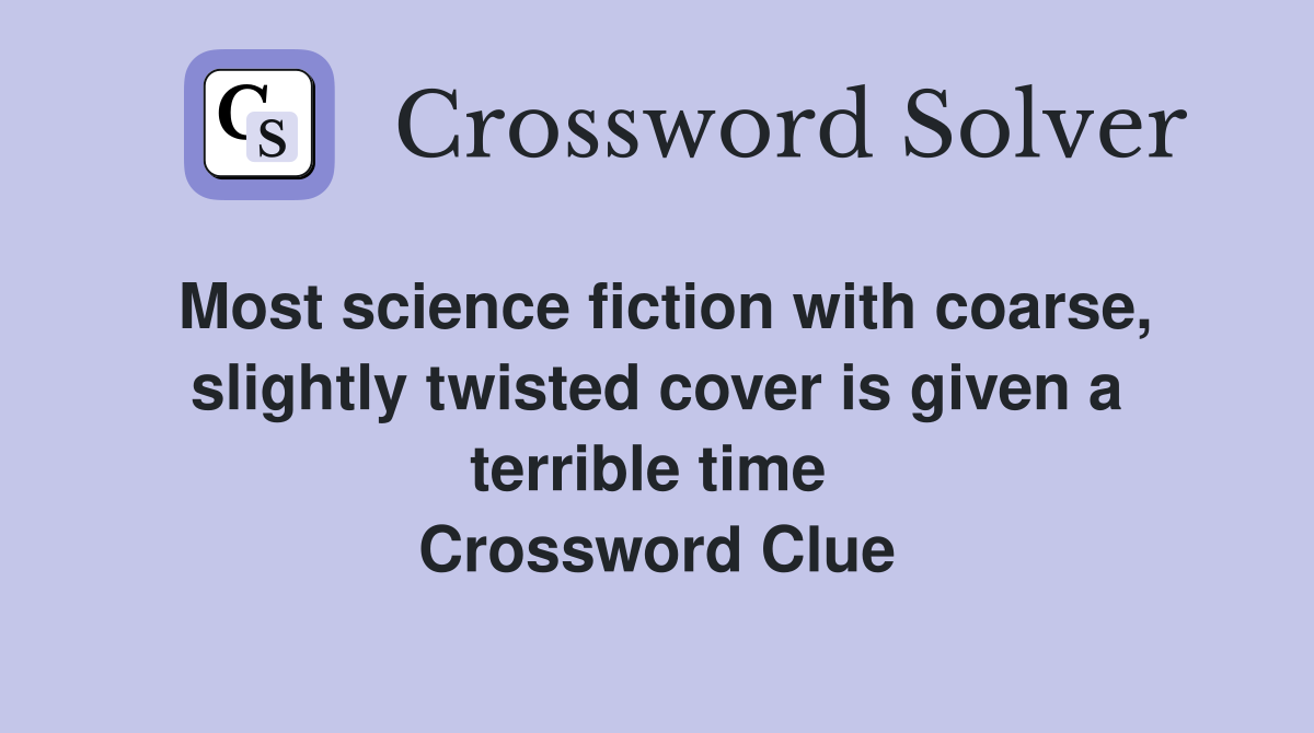 Most science fiction with coarse, slightly twisted cover is given a terrible time  Crossword Clue