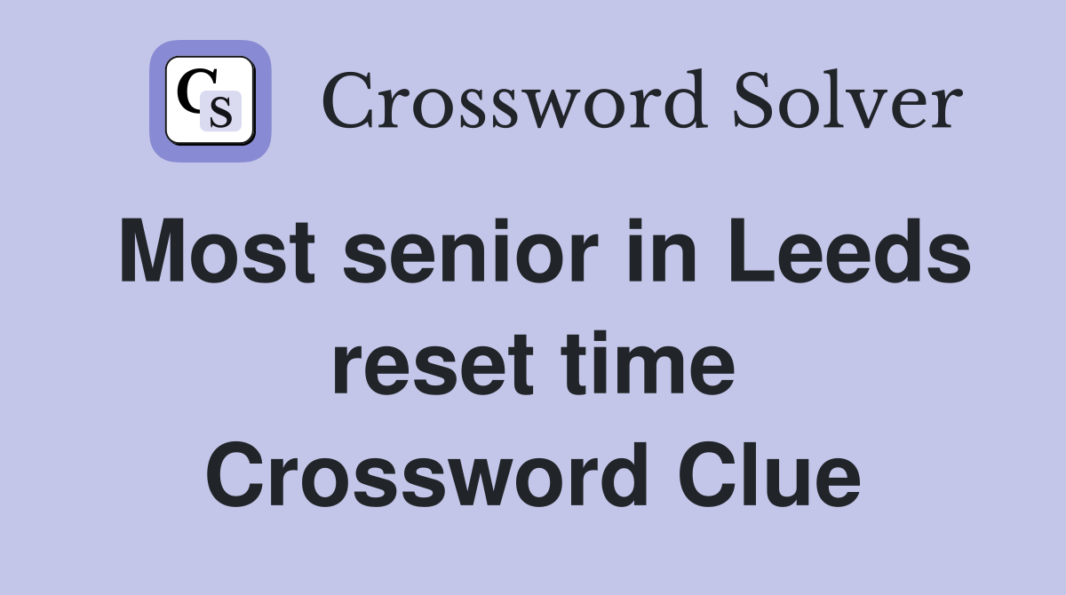 Most senior in Leeds reset time Crossword Clue