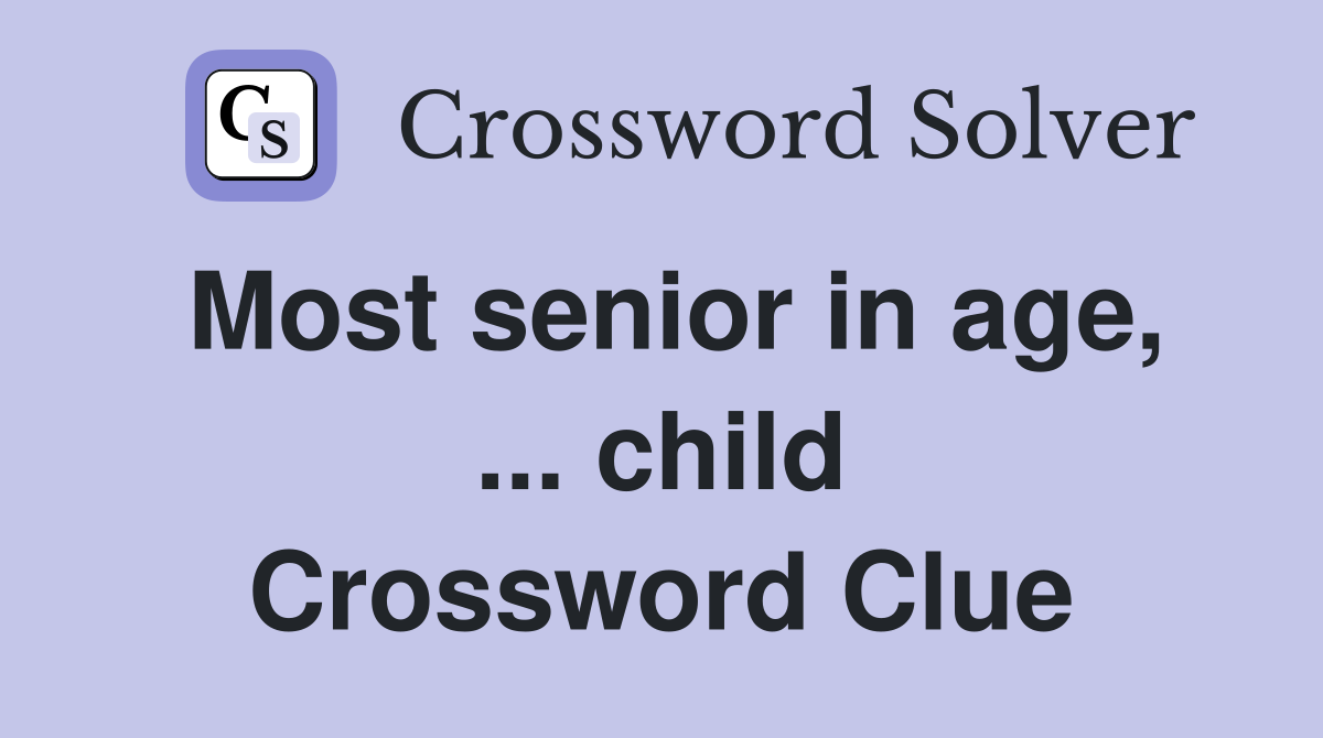 Most senior in age, ... child Crossword Clue
