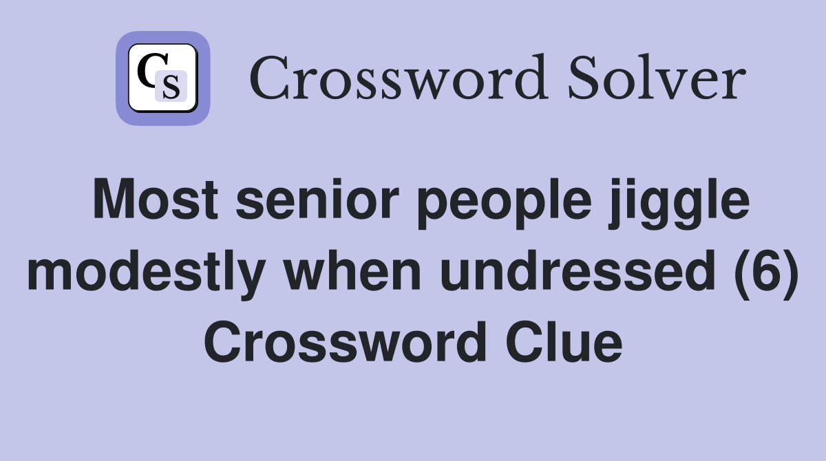 Most senior people jiggle modestly when undressed (6) Crossword Clue