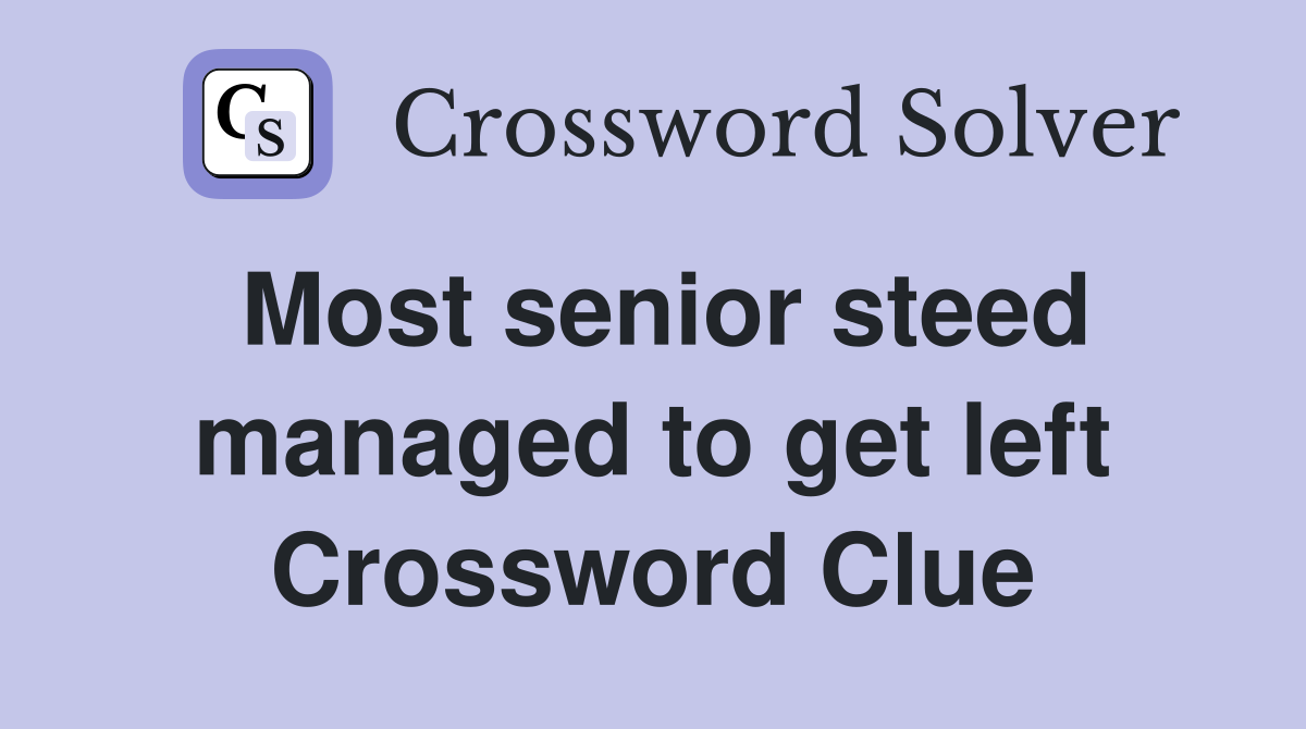 Most senior steed managed to get left Crossword Clue