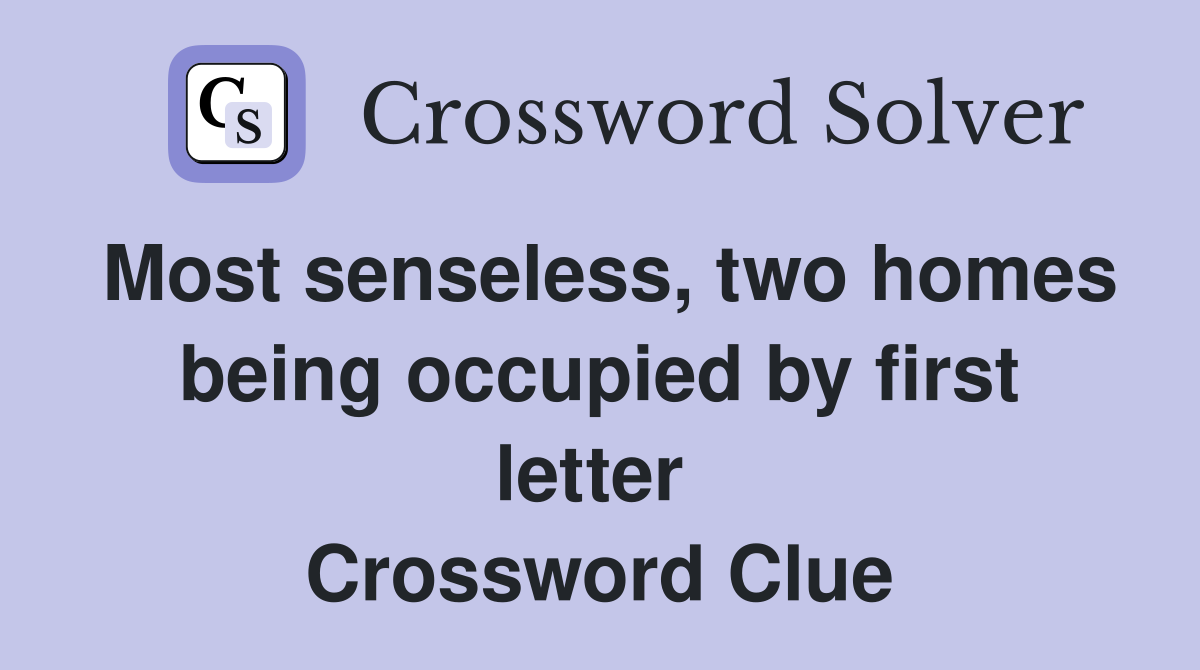 Most senseless, two homes being occupied by first letter  Crossword Clue