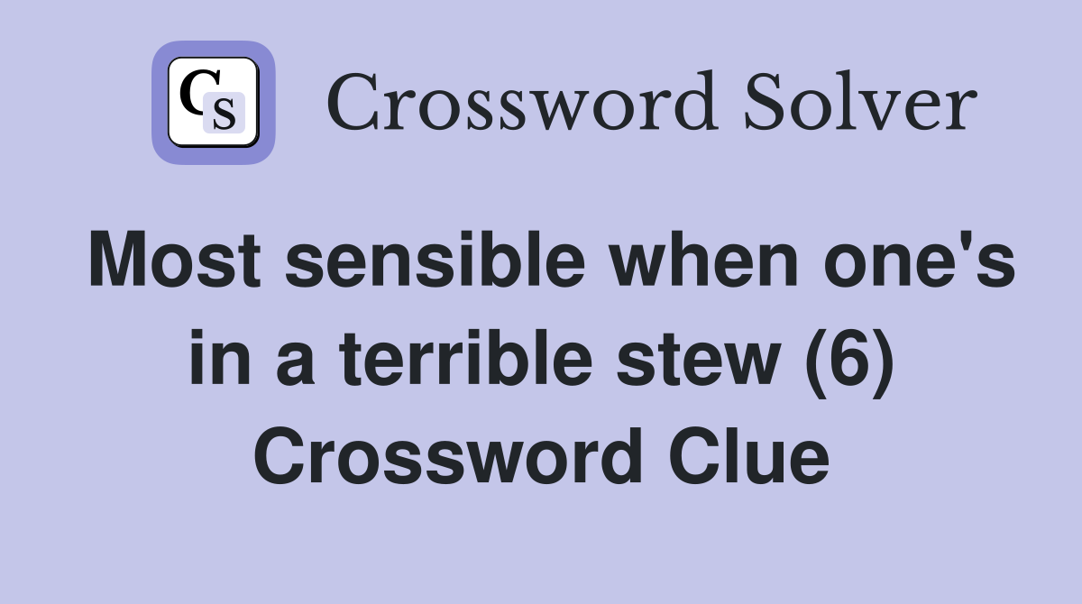 Most sensible when one's in a terrible stew (6) Crossword Clue