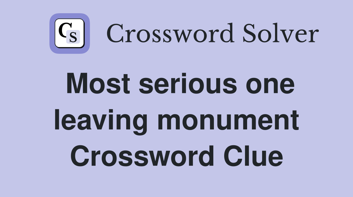 Most serious one leaving monument Crossword Clue