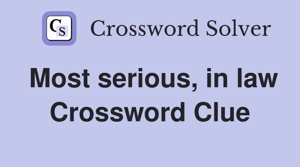 Most serious, in law Crossword Clue