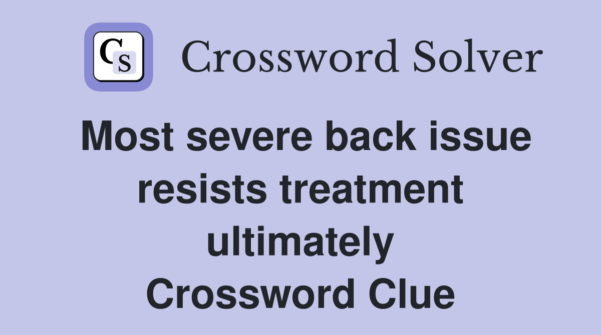 Most severe back issue resists treatment ultimately Crossword Clue