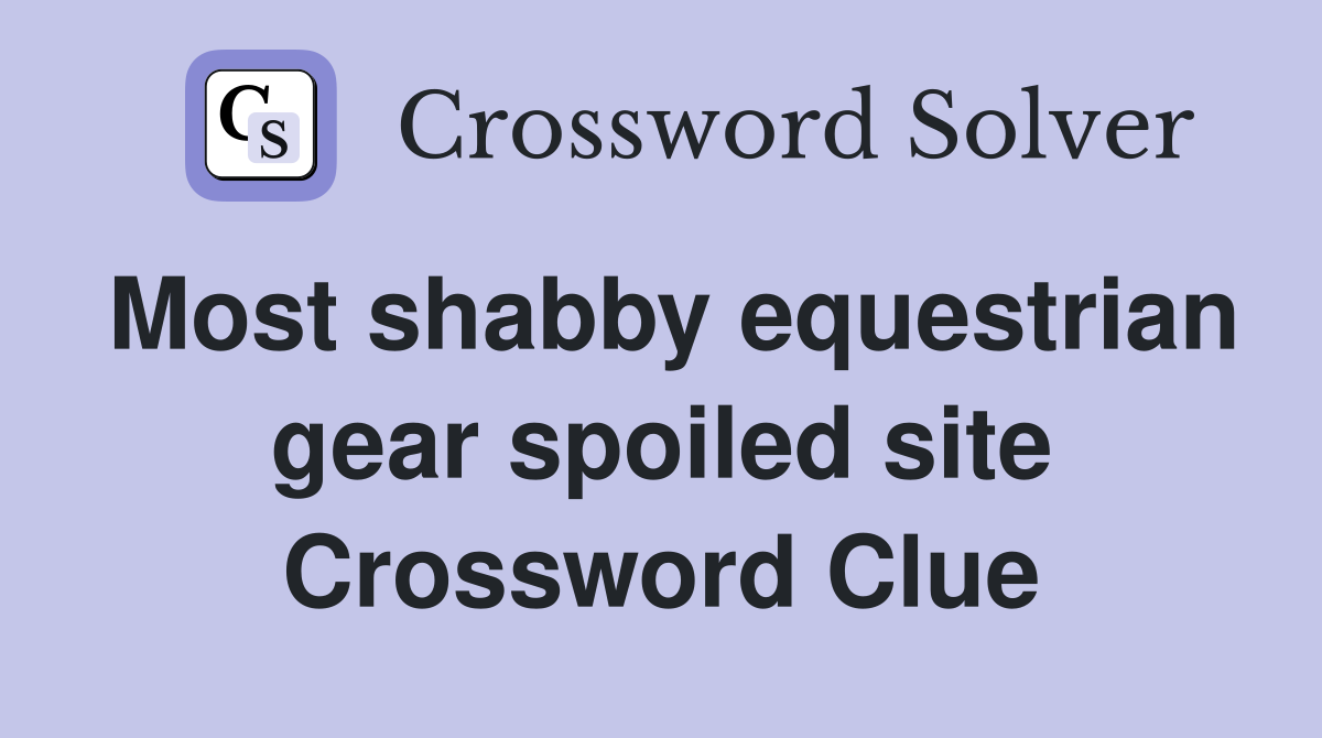 Most shabby equestrian gear spoiled site Crossword Clue