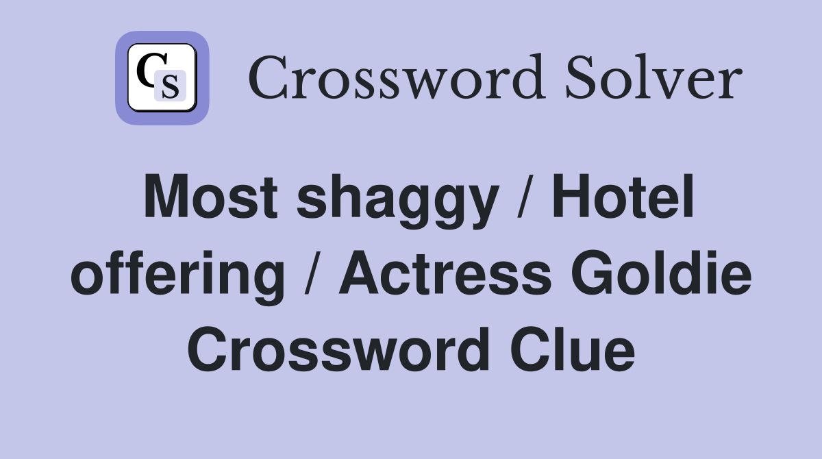 Most shaggy / Hotel offering / Actress Goldie Crossword Clue