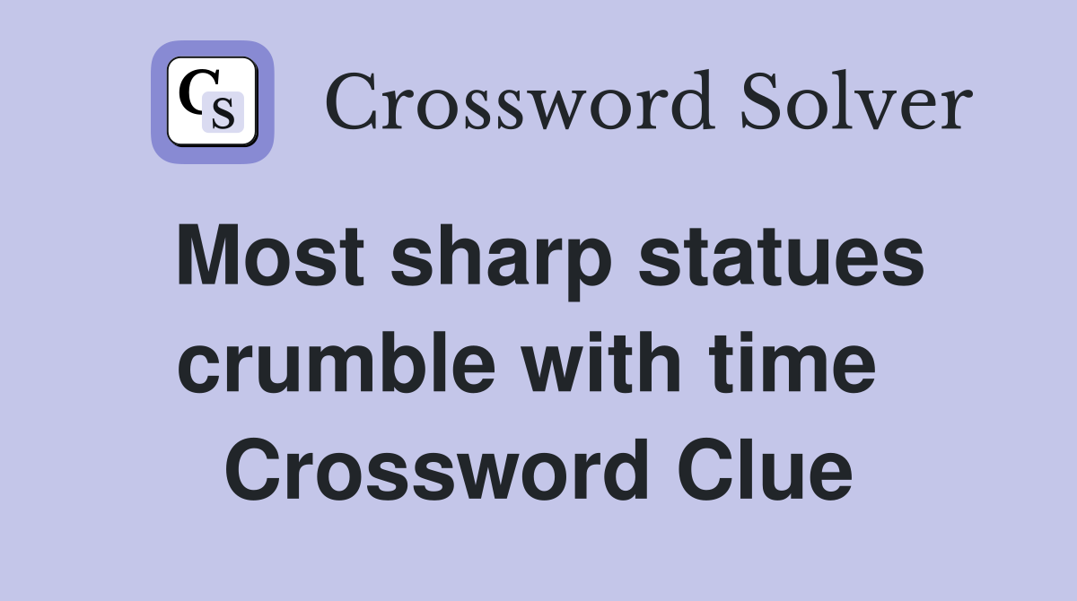 Most sharp statues crumble with time  Crossword Clue