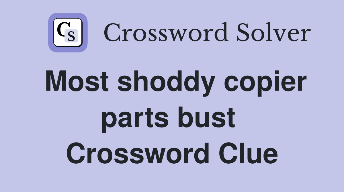 Most shoddy copier parts bust  Crossword Clue