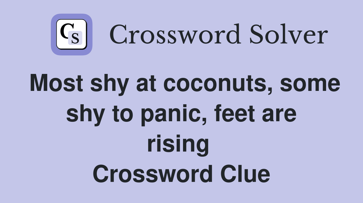 Most shy at coconuts, some shy to panic, feet are rising  Crossword Clue