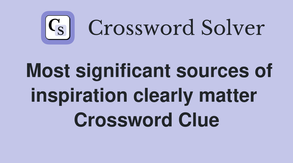 Most significant sources of inspiration clearly matter  Crossword Clue