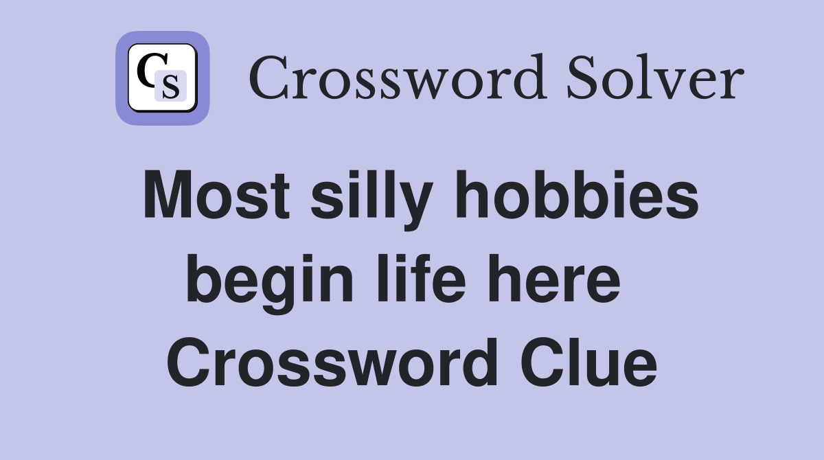 Most silly hobbies begin life here  Crossword Clue