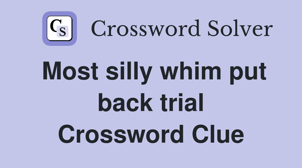 Most silly whim put back trial Crossword Clue