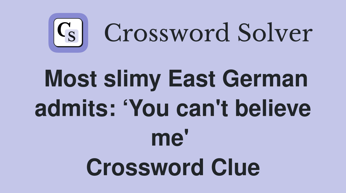 Most slimy East German admits: ‘You can't believe me'  Crossword Clue