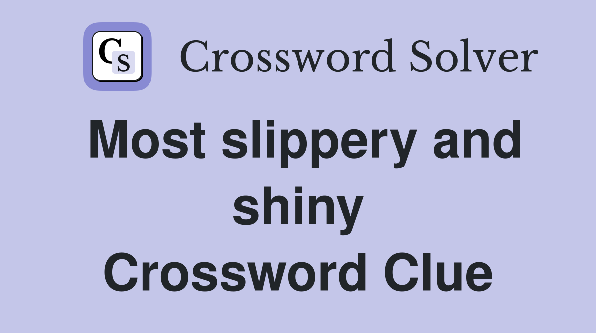 Most slippery and shiny Crossword Clue