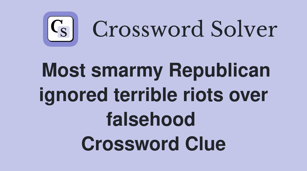Most smarmy Republican ignored terrible riots over falsehood  Crossword Clue