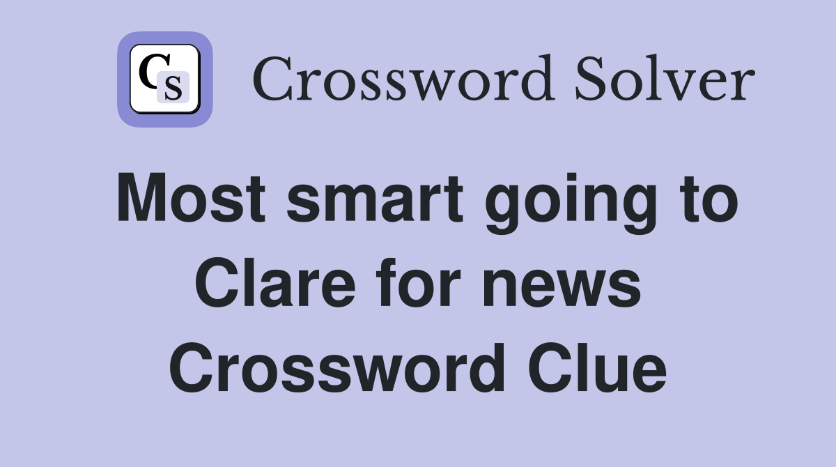 Most smart going to Clare for news Crossword Clue