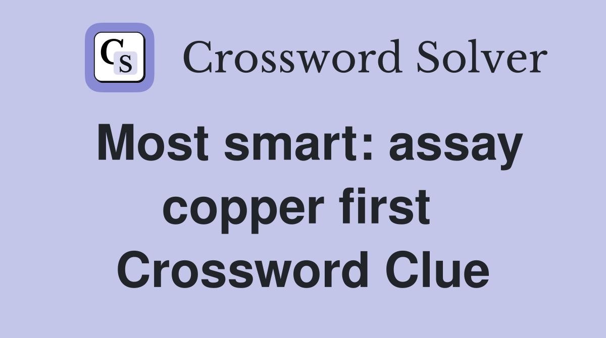 Most smart: assay copper first  Crossword Clue