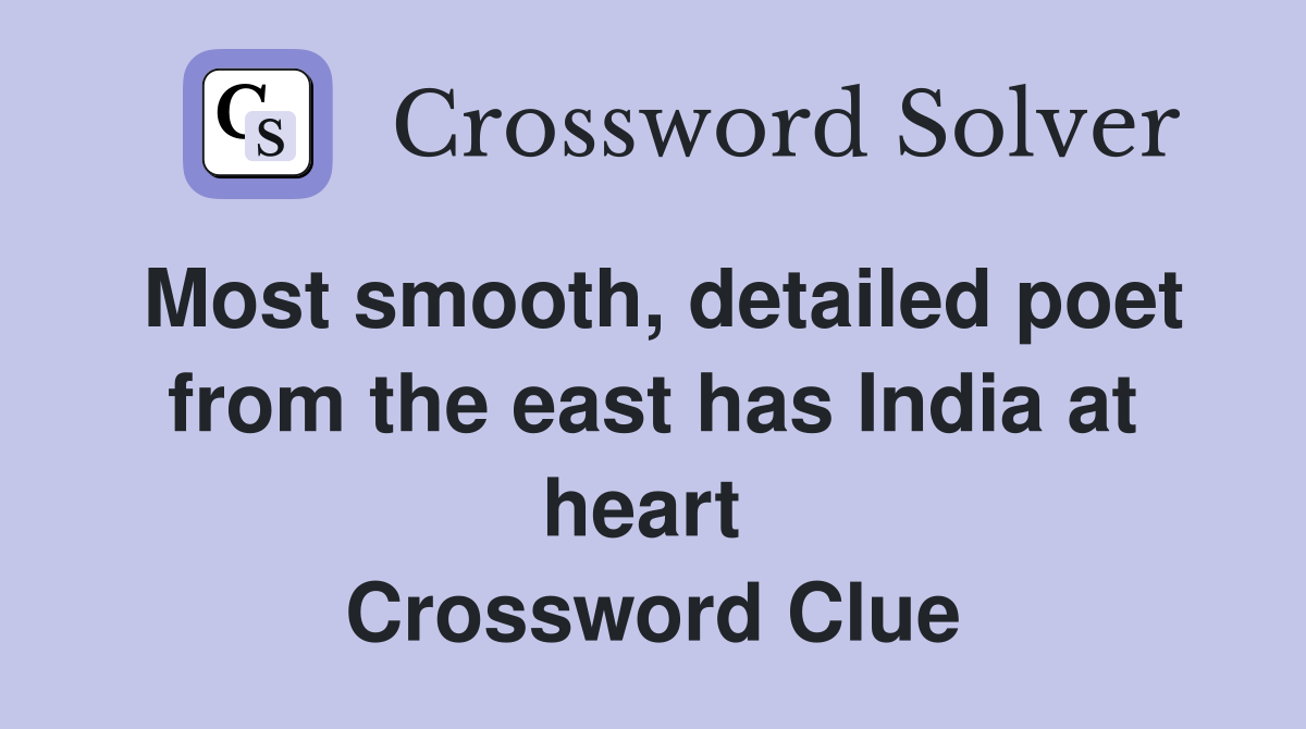 Most smooth, detailed poet from the east has India at heart  Crossword Clue