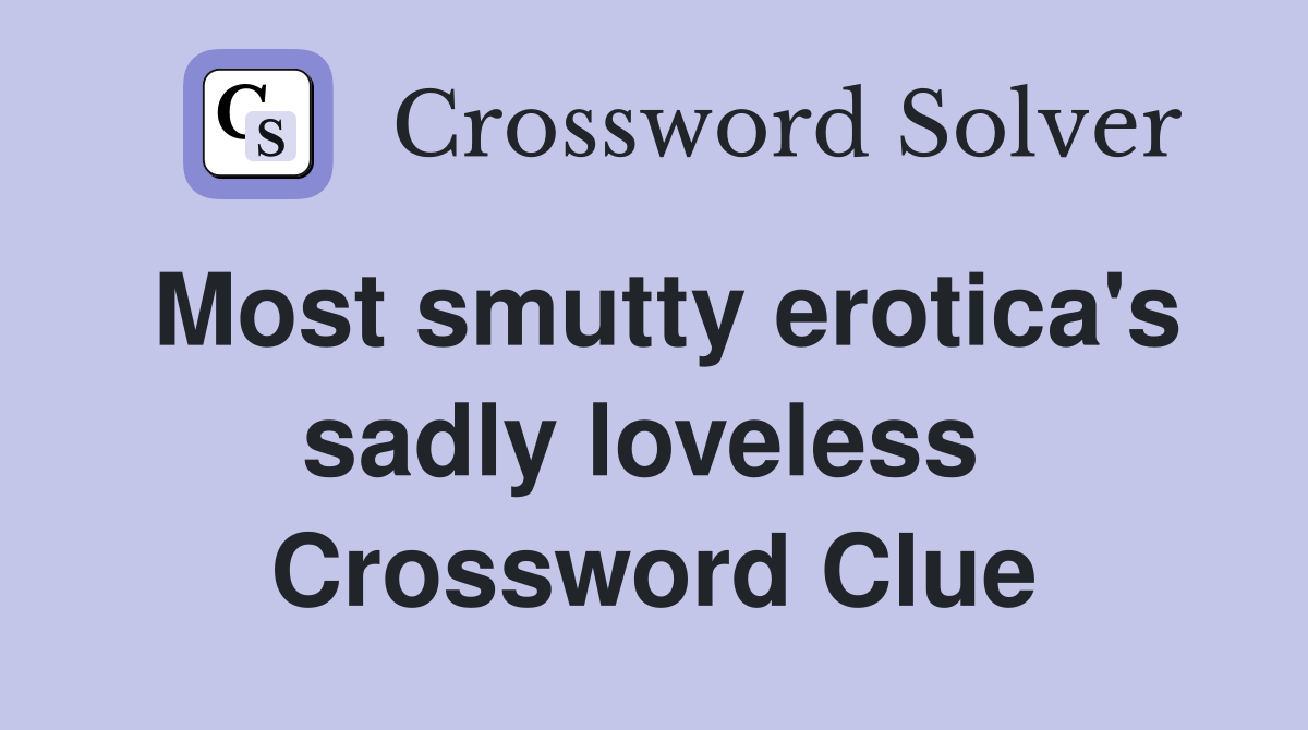 Most smutty erotica's sadly loveless  Crossword Clue