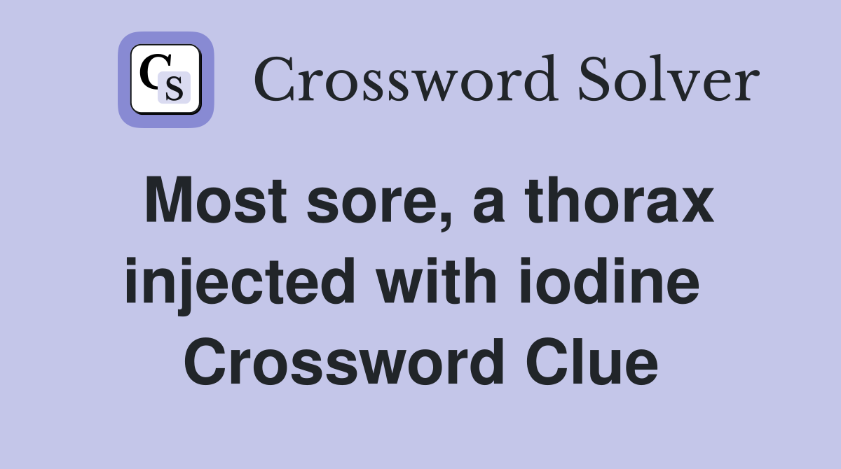 Most sore, a thorax injected with iodine  Crossword Clue