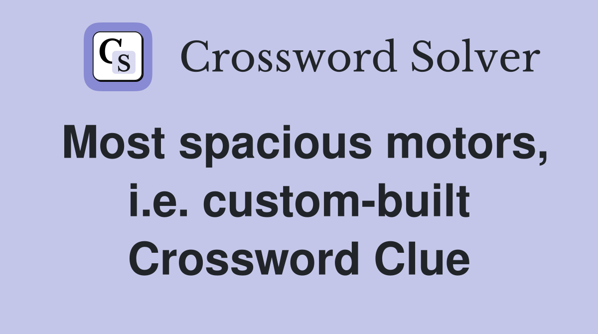Most spacious motors, i.e. custom-built Crossword Clue