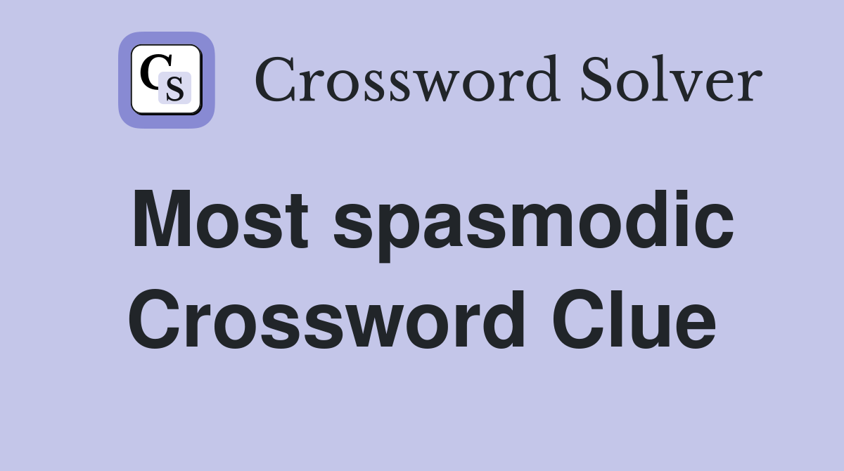 Most spasmodic Crossword Clue