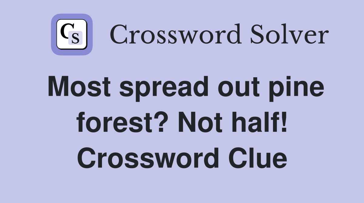 Most spread out pine forest? Not half! Crossword Clue